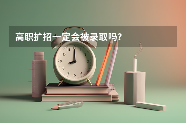 高职扩招一定会被录取吗?