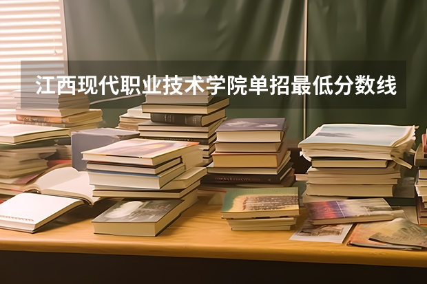 江西现代职业技术学院单招最低分数线 南昌卫校单招录取分数线