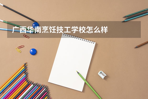 广西华南烹饪技工学校怎么样