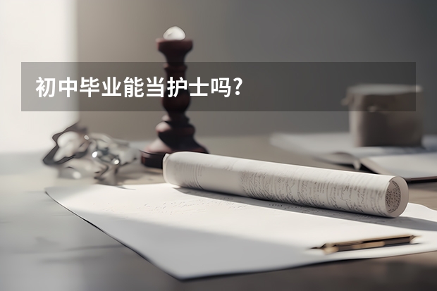 初中毕业能当护士吗?