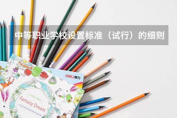 中等职业学校设置标准（试行）的细则 中职中等职业学校设置标准