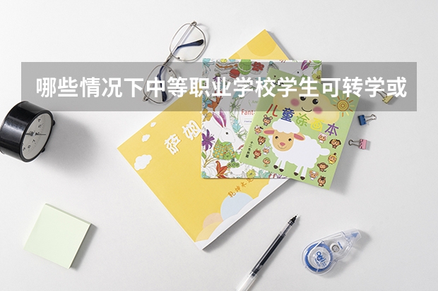 哪些情况下中等职业学校学生可转学或转专业?