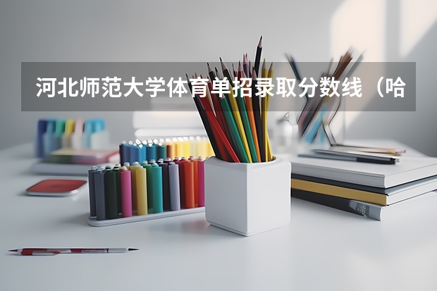 河北师范大学体育单招录取分数线（哈尔滨师范大学体育单招录取分数线）