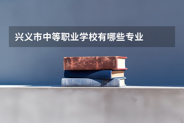 兴义市中等职业学校有哪些专业