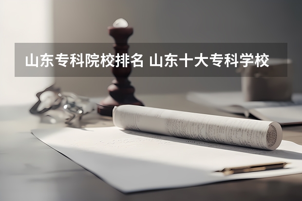 山东专科院校排名 山东十大专科学校排名