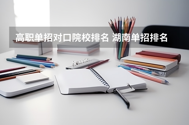 高职单招对口院校排名 湖南单招排名前十的学校