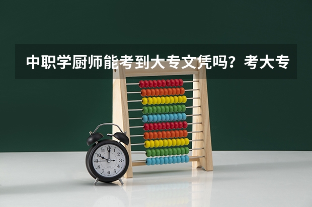 中职学厨师能考到大专文凭吗?考大专是考什么科目的,是不是像高考那样考?