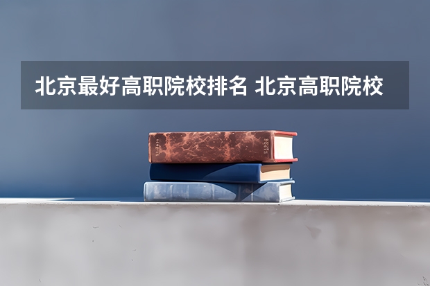 北京最好高职院校排名 北京高职院校哪家好
