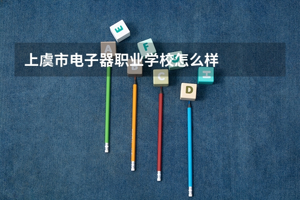 上虞市电子器职业学校怎么样