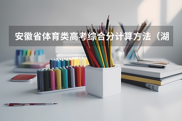 安徽省体育类高考综合分计算方法(湖南科技大学篮球单招录取分数线)