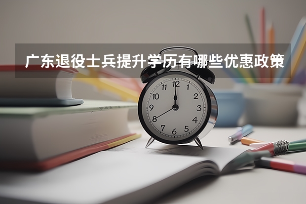 广东退役士兵提升学历有哪些优惠政策?