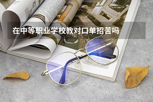 在中等职业学校教对口单招苦吗