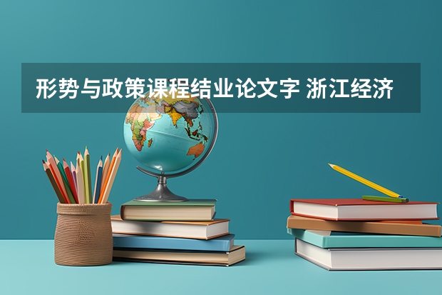 形势与政策课程结业论文字 浙江经济职业技术学院报考政策解读