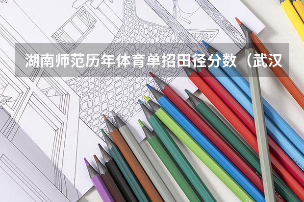 湖南师范历年体育单招田径分数(武汉体育学院单招录取分数线)