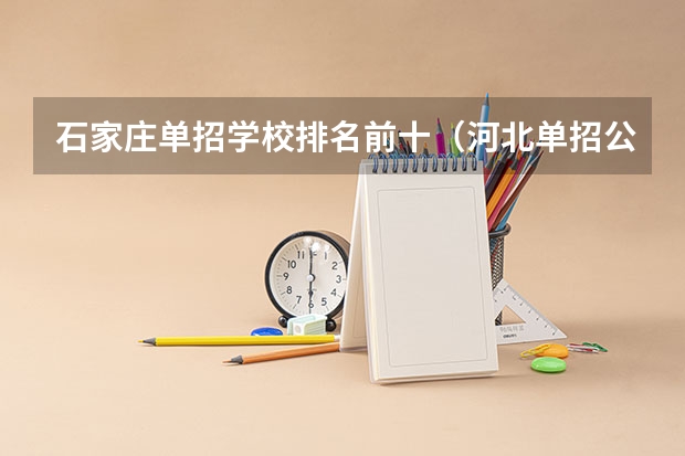石家庄单招学校排名前十（河北单招公办大专学校排名）