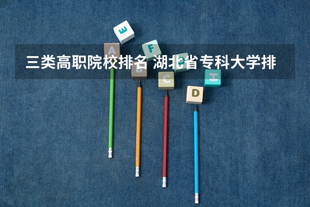 三类高职院校排名 湖北省专科大学排名一览表
