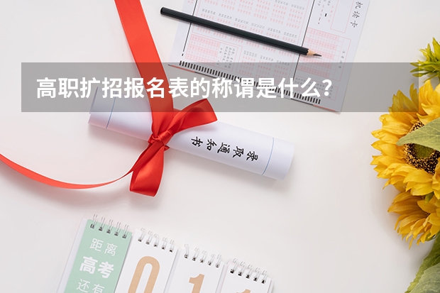 高职扩招报名表的称谓是什么?