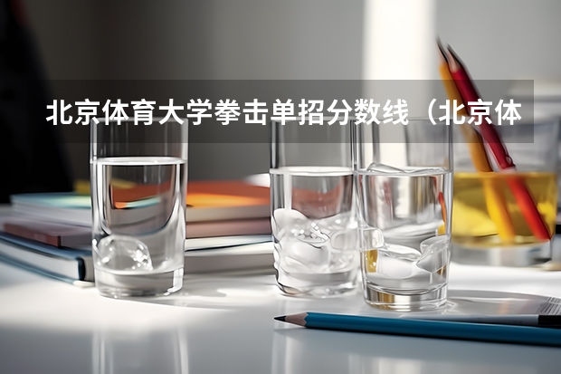 北京体育大学拳击单招分数线(北京体育大学拳击单招分数线)