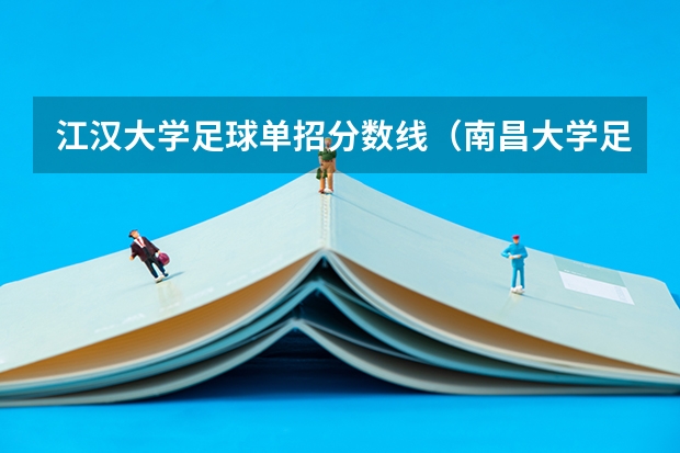 江汉大学足球单招分数线（南昌大学足球单招分数线）