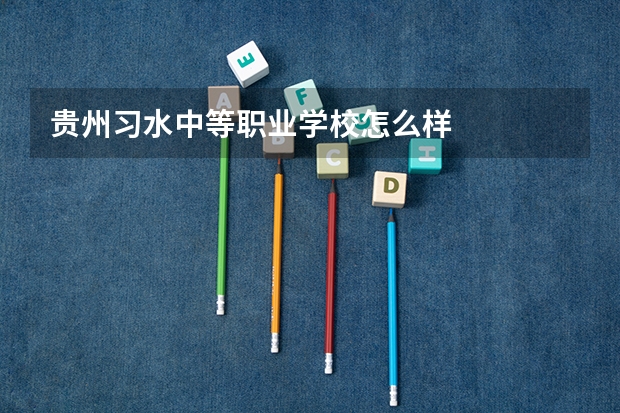 贵州习水中等职业学校怎么样