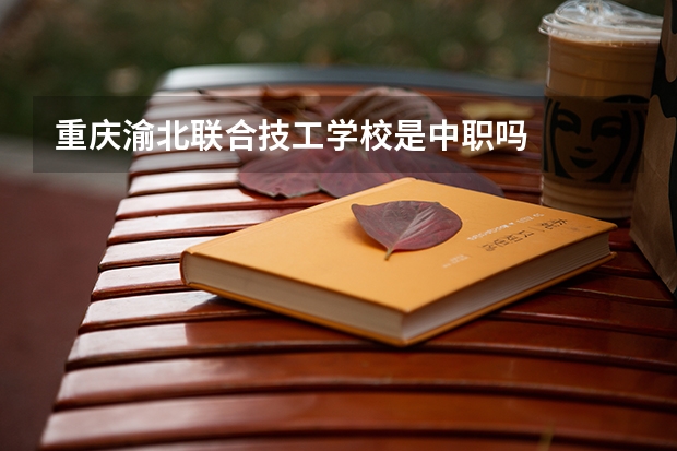 重庆渝北联合技工学校是中职吗