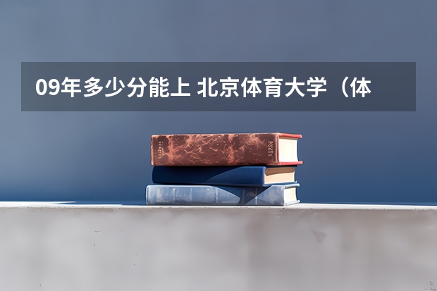 09年多少分能上 北京体育大学(体育类)