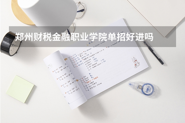 郑州财税金融职业学院单招好进吗