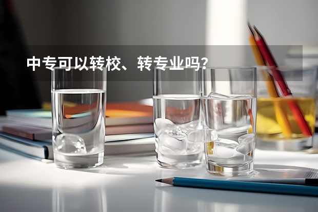 中专可以转校、转专业吗?