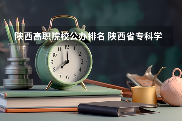 陕西高职院校公办排名 陕西省专科学校排名
