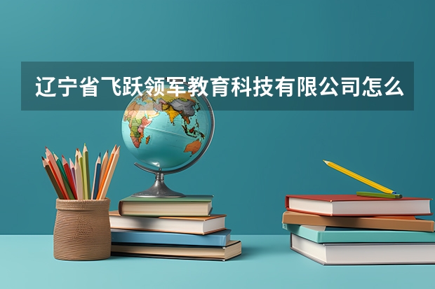 辽宁省飞跃领军教育科技有限公司怎么样?