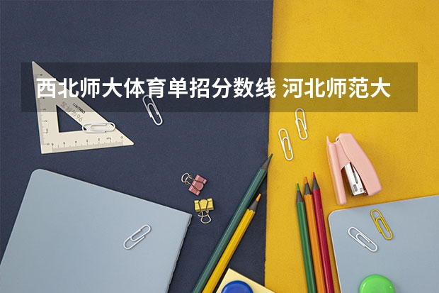 西北师大体育单招分数线 河北师范大学体育单招录取分数线
