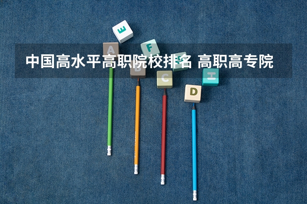 中国高水平高职院校排名 高职高专院校排行榜