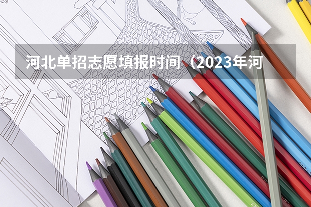 河北单招志愿填报时间（2023年河北单招录取公布时间）