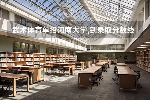 武术体育单招河南大学,到录取分数线（河南洛阳师范体育单招分数线）