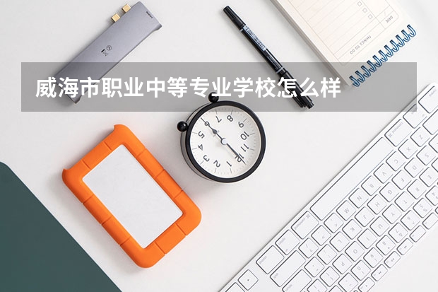 威海市职业中等专业学校怎么样