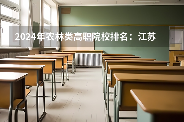 2024年农林类高职院校排名:江苏农林职业技术学院第一 北京高职院校哪家好