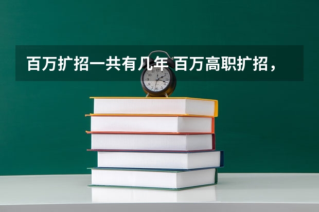 百万扩招一共有几年 百万高职扩招,你了解这些政策的内容嘛?