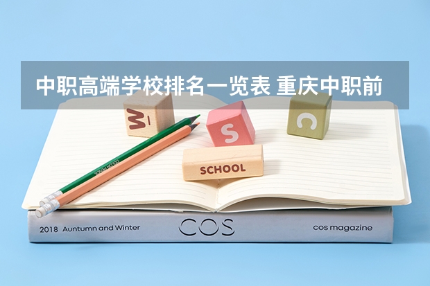 中职高端学校排名一览表 重庆中职前十学校排名