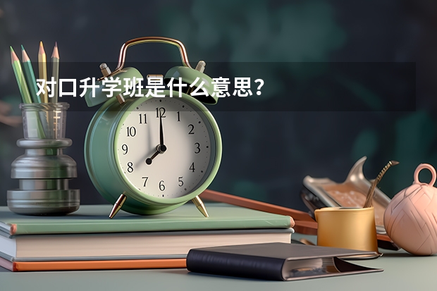 对口升学班是什么意思？