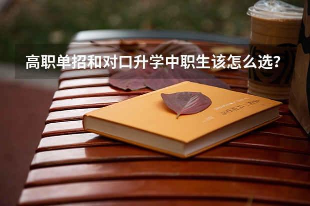 高职单招和对口升学中职生该怎么选?