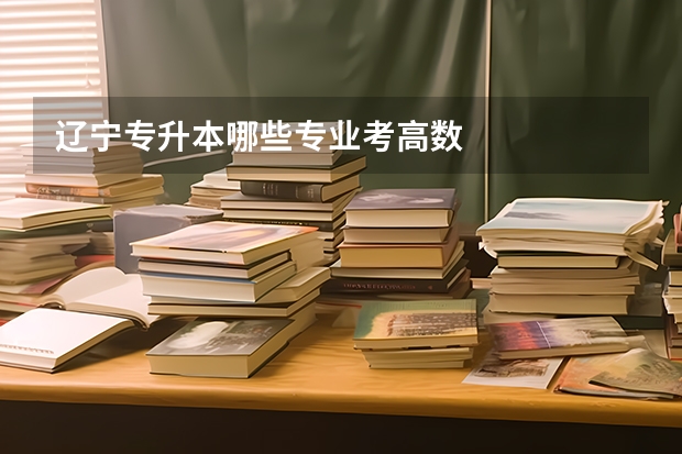 辽宁专升本哪些专业考高数