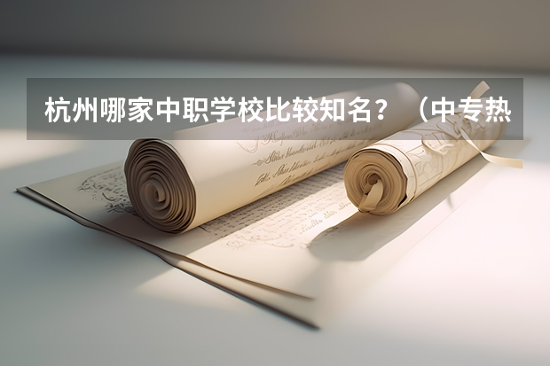 杭州哪家中职学校比较知名?(中专热门专业排行榜就业率高的专业排名)