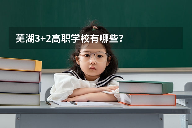 芜湖3+2高职学校有哪些?