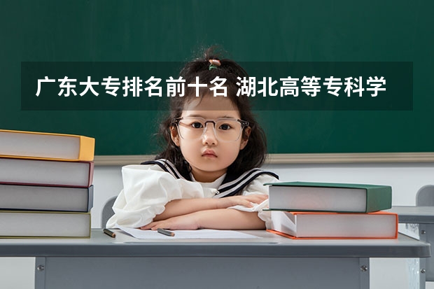 广东大专排名前十名 湖北高等专科学校排名