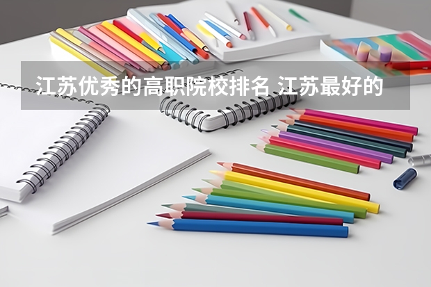 江苏优秀的高职院校排名 江苏最好的职业学院