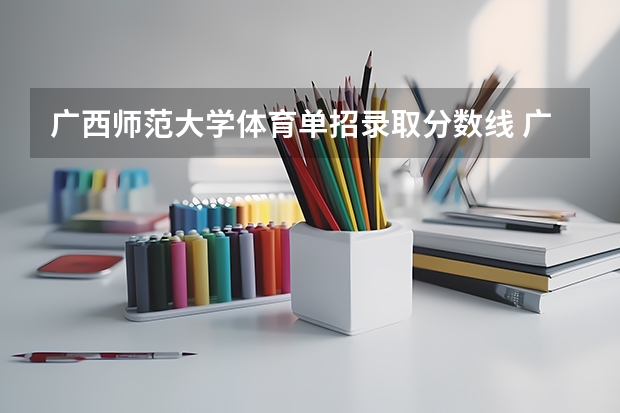 广西师范大学体育单招录取分数线 广西体育高考？