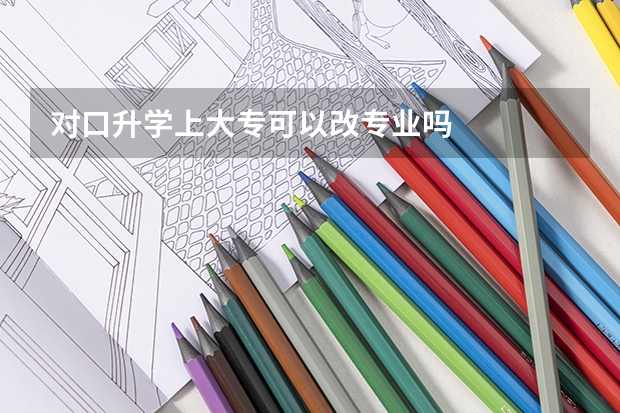 对口升学上大专可以改专业吗