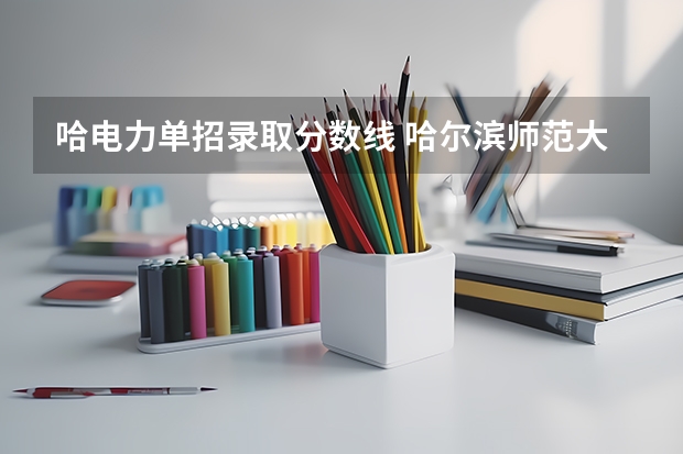 哈电力单招录取分数线 哈尔滨师范大学体育单招录取分数线