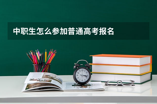 中职生怎么参加普通高考报名