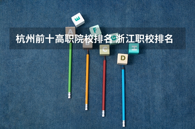 杭州前十高职院校排名 浙江职校排名前十名学校